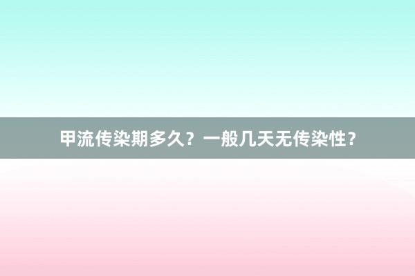 甲流传染期多久？一般几天无传染性？